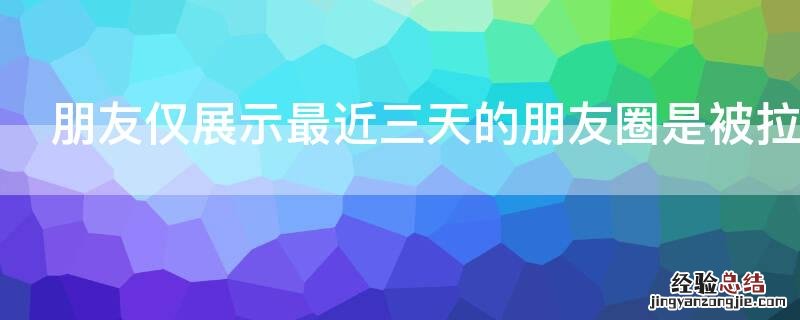 朋友仅展示最近三天的朋友圈是被拉黑了吗