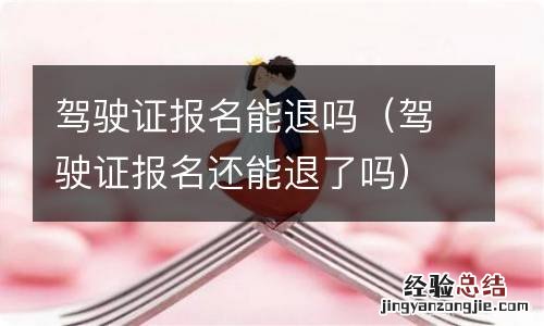 驾驶证报名还能退了吗 驾驶证报名能退吗