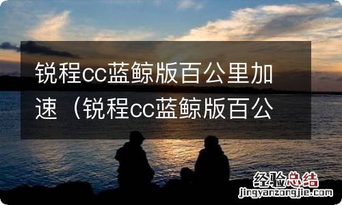 锐程cc蓝鲸版百公里加速多少秒 锐程cc蓝鲸版百公里加速