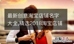 最新创意淘宝店铺名字大全,精选2018淘宝店铺名字