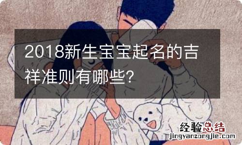 2018新生宝宝起名的吉祥准则有哪些？