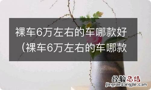 裸车6万左右的车哪款好自动挡 裸车6万左右的车哪款好