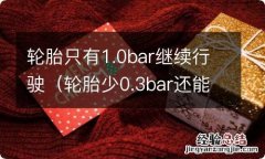 轮胎少0.3bar还能开吗 轮胎只有1.0bar继续行驶