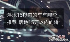 落地15以内的车有哪些推荐 落地15万以内的轿车推荐