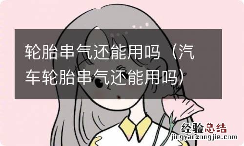 汽车轮胎串气还能用吗 轮胎串气还能用吗