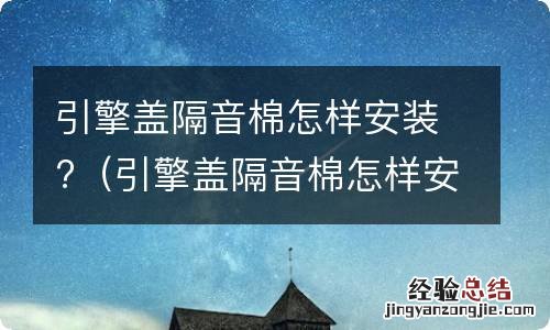 引擎盖隔音棉怎样安装视频 引擎盖隔音棉怎样安装?