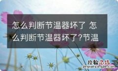 怎么判断节温器坏了 怎么判断节温器坏了?节温器坏了什么症状