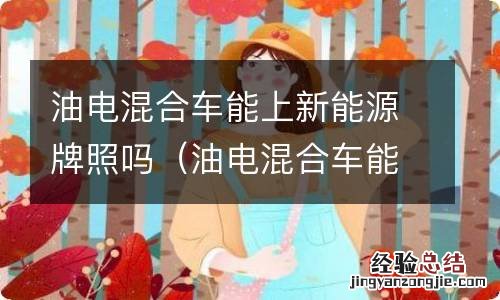 油电混合车能不能上新能源牌照 油电混合车能上新能源牌照吗