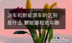 油车和新能源车的区别是什么 新能源和油车哪个省钱 知乎