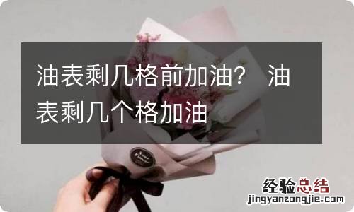 油表剩几格前加油? 油表剩几个格加油