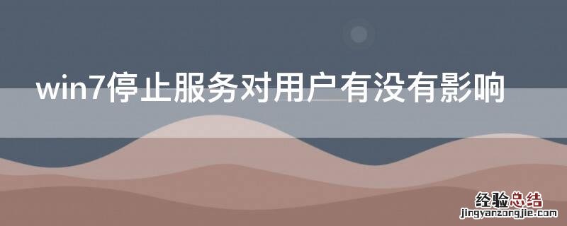 win7停止服务对用户有没有影响 windows7停止服务意味着什么?