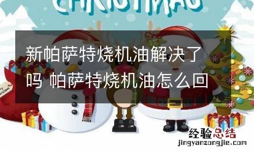 新帕萨特烧机油解决了吗 帕萨特烧机油怎么回事
