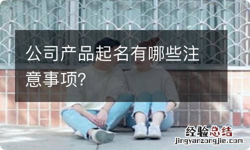 公司产品起名有哪些注意事项?
