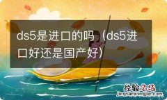 ds5进口好还是国产好 ds5是进口的吗