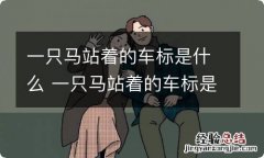 一只马站着的车标是什么 一只马站着的车标是什么品牌