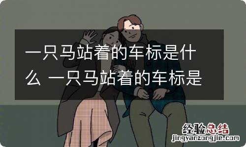 一只马站着的车标是什么 一只马站着的车标是什么品牌