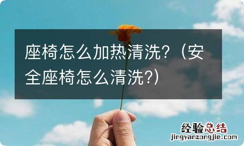 安全座椅怎么清洗? 座椅怎么加热清洗?