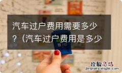 汽车过户费用是多少 汽车过户费用需要多少?