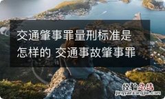 交通肇事罪量刑标准是怎样的 交通事故肇事罪量刑标准