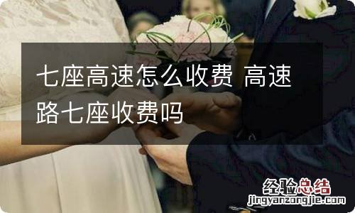 七座高速怎么收费 高速路七座收费吗