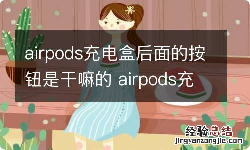 airpods充电盒后面的按钮是干嘛的 airpods充电盒后面的按钮用处是什么