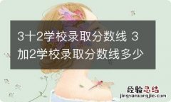 3十2学校录取分数线 3加2学校录取分数线多少