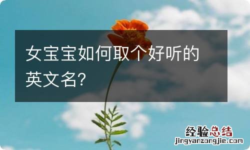 女宝宝如何取个好听的英文名？