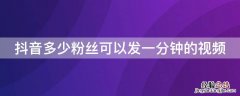 抖音多少粉丝可以发一分钟的视频 抖音多少粉丝可以发一分钟的视频作品