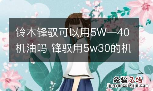 铃木锋驭可以用5W一40机油吗 锋驭用5w30的机油可以吗