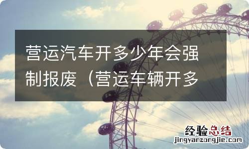 营运车辆开多少年强制报废 营运汽车开多少年会强制报废