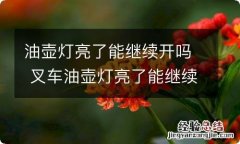 油壶灯亮了能继续开吗 叉车油壶灯亮了能继续开吗