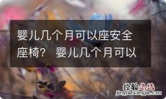 婴儿几个月可以座安全座椅？ 婴儿几个月可以坐儿童安全座椅