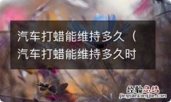 汽车打蜡能维持多久时间 汽车打蜡能维持多久