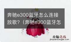 奔驰e300蓝牙怎么放音乐 奔驰e300蓝牙怎么连接放歌?