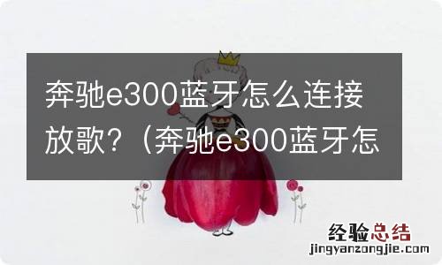 奔驰e300蓝牙怎么放音乐 奔驰e300蓝牙怎么连接放歌?