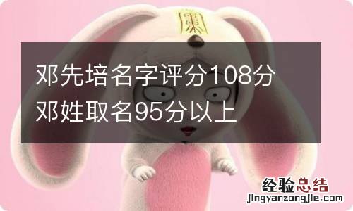 邓先培名字评分108分 邓姓取名95分以上