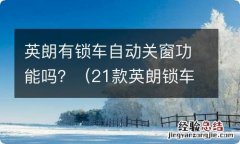 21款英朗锁车时窗户自动关闭 英朗有锁车自动关窗功能吗？