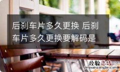 后刹车片多久更换 后刹车片多久更换要解码是什么意思