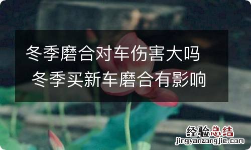 冬季磨合对车伤害大吗 冬季买新车磨合有影响吗