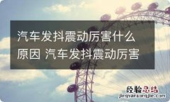 汽车发抖震动厉害什么原因 汽车发抖震动厉害什么原因造成的