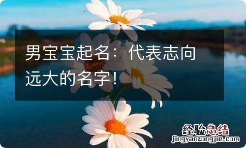 男宝宝起名：代表志向远大的名字！