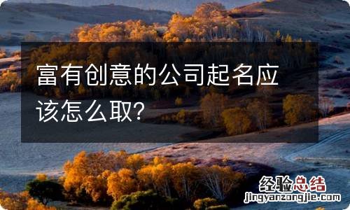 富有创意的公司起名应该怎么取？