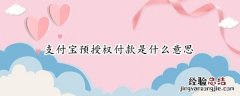 支付宝预授权付款是什么意思 支付宝预授权付款是什么意思呢