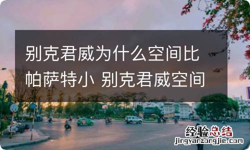 别克君威为什么空间比帕萨特小 别克君威空间太小