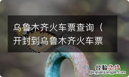 开封到乌鲁木齐火车票查询 乌鲁木齐火车票查询