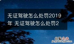 无证驾驶怎么处罚2019年 无证驾驶怎么处罚2019,如何处罚无证驾驶