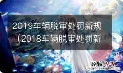 2018车辆脱审处罚新规 2019车辆脱审处罚新规