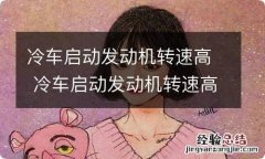 冷车启动发动机转速高 冷车启动发动机转速高正常吗