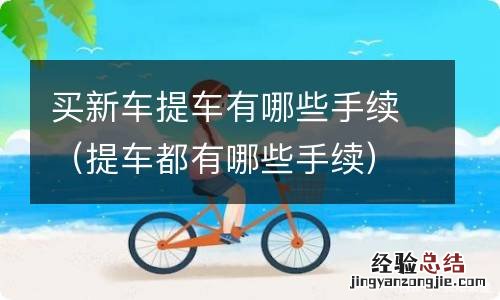 提车都有哪些手续 买新车提车有哪些手续
