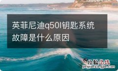 英菲尼迪q50l钥匙系统故障是什么原因